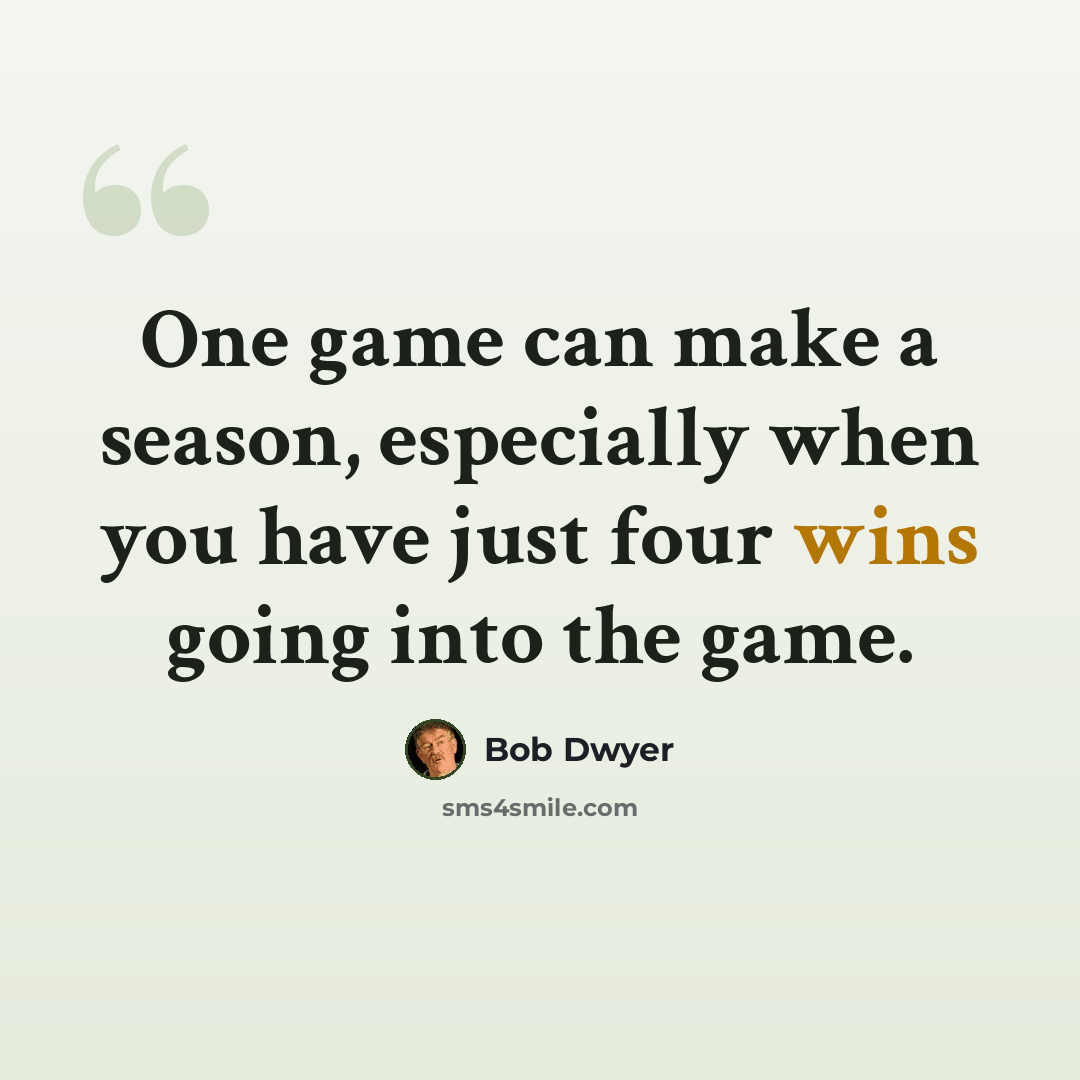 “One game can make a season, especially when you have just four wins going into the game.” quote by Bob Dwyer