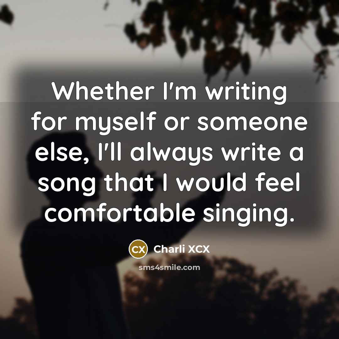 “Whether I'm writing for myself or someone else, I'll always write a song that I would feel comfortable singing.” quote by Charli XCX