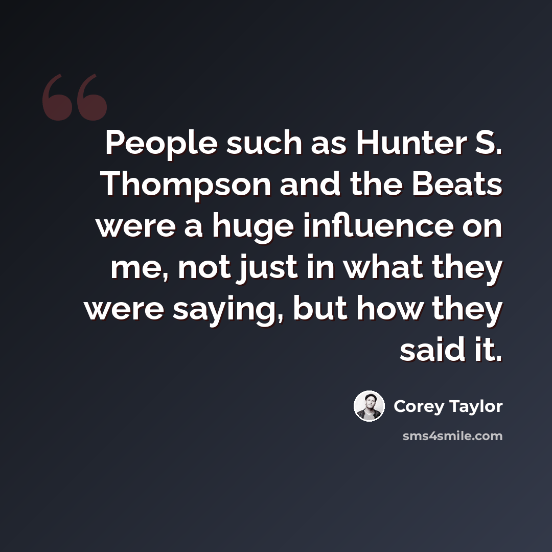 “People such as Hunter S. Thompson and the Beats were a huge influence on me, not just in what they were saying, but how they said it.” quote by Corey Taylor