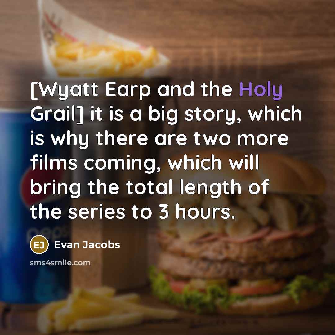 “[Wyatt Earp and the Holy Grail] it is a big story, which is why there are two more films coming, which will bring the total length of the series to 3 hours.” quote by Evan Jacobs