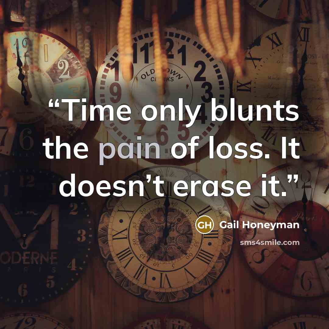 “Time only blunts the pain of loss. It doesn’t erase it.” quote by Gail Honeyman