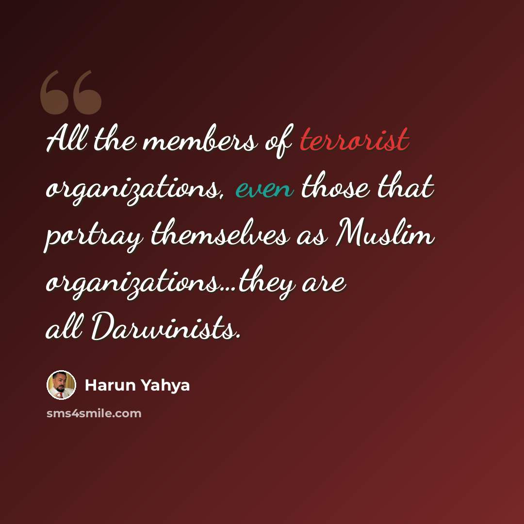 “All the members of terrorist organizations, even those that portray themselves as Muslim organizations…they are all Darwinists.” quote by Harun Yahya