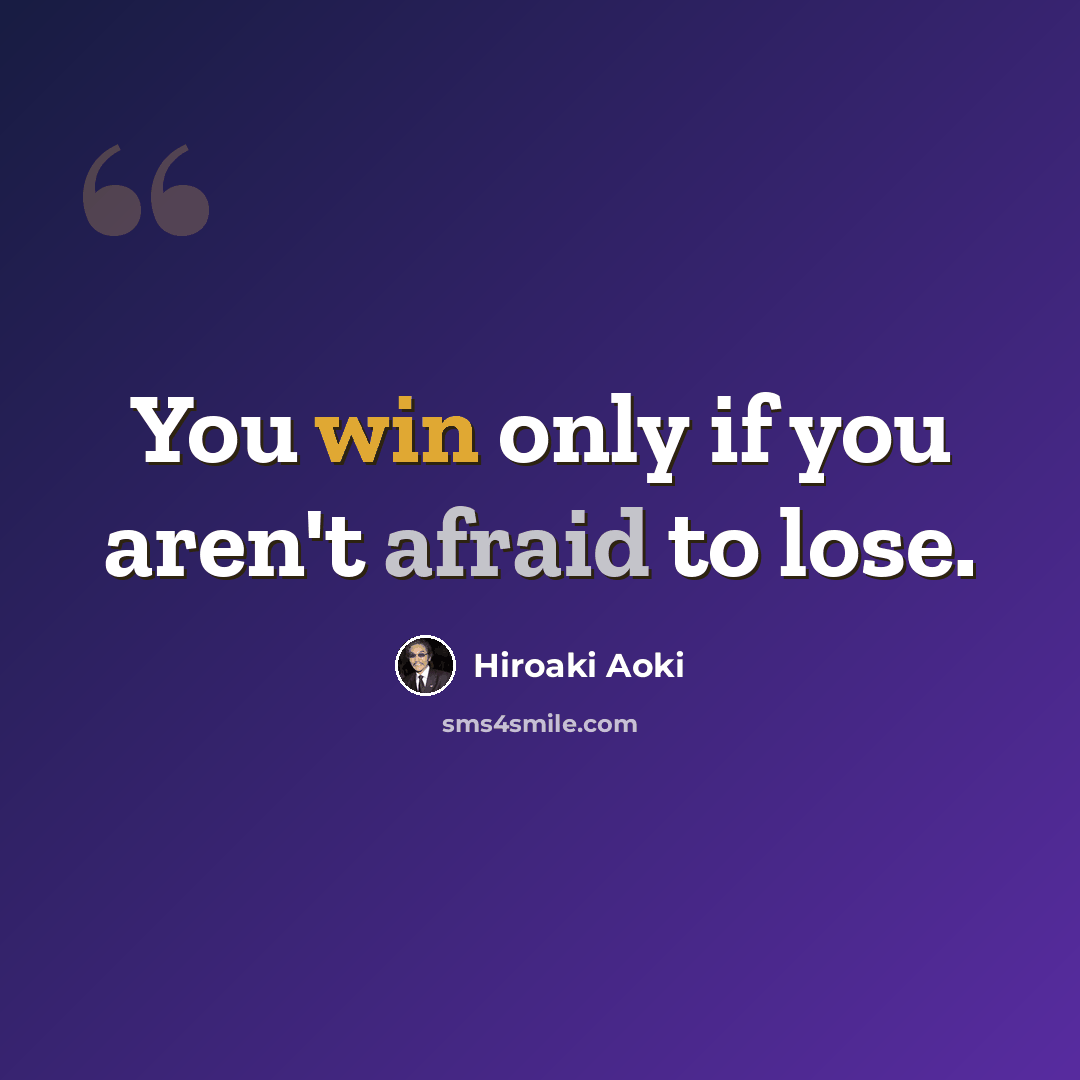 “You win only if you aren't afraid to lose.” quote by Hiroaki Aoki