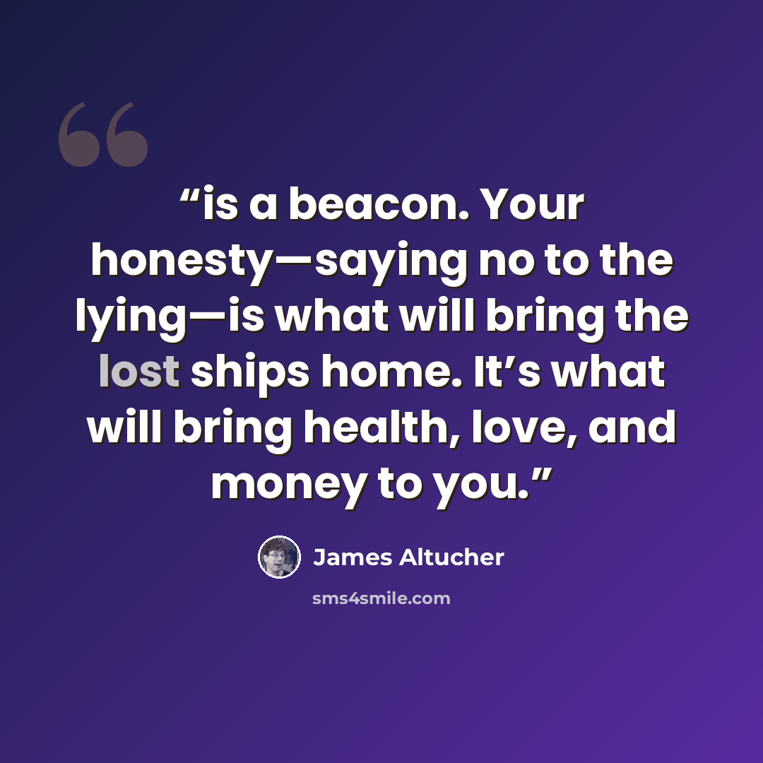“is a beacon. Your honesty—saying no to the lying—is what will bring the lost ships home. It’s what will bring health, love, and money to you.” quote by James Altucher