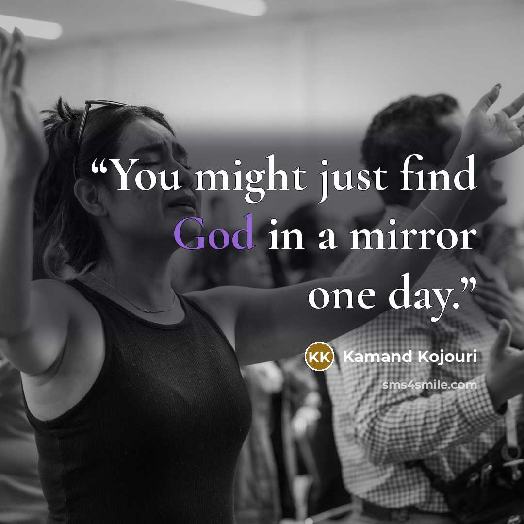 “You might just find God in a mirror one day.” quote by Kamand Kojouri