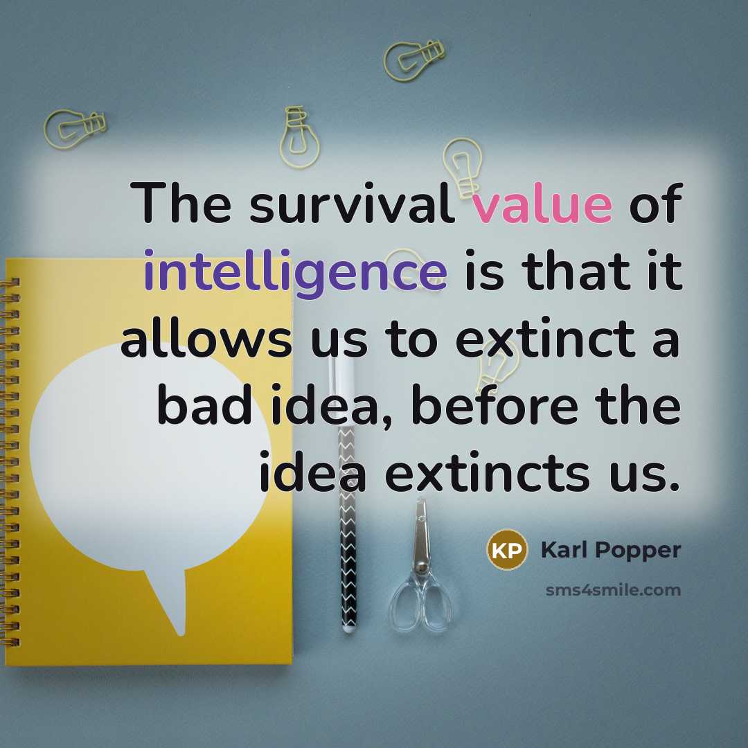“The survival value of intelligence is that it allows us to extinct a bad idea, before the idea extincts us.” quote by Karl Popper