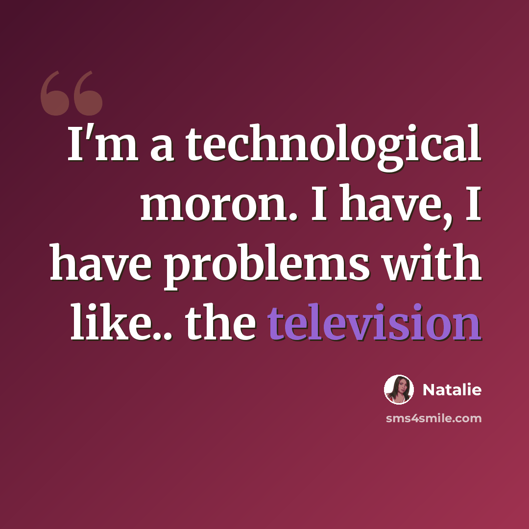 “I'm a technological moron. I have, I have problems with like.. the television” quote by Natalie