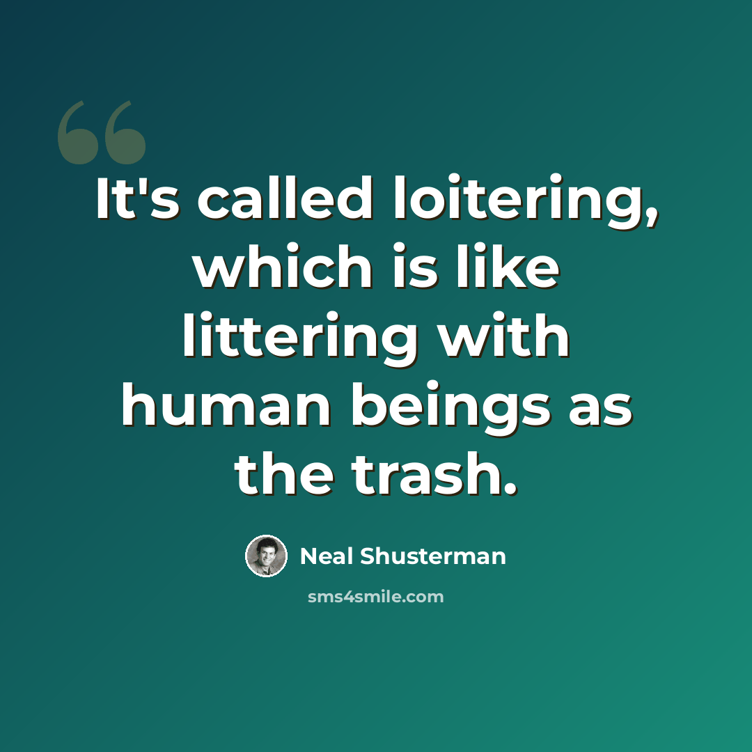 “It's called loitering, which is like littering with human beings as the trash.” quote by Neal Shusterman