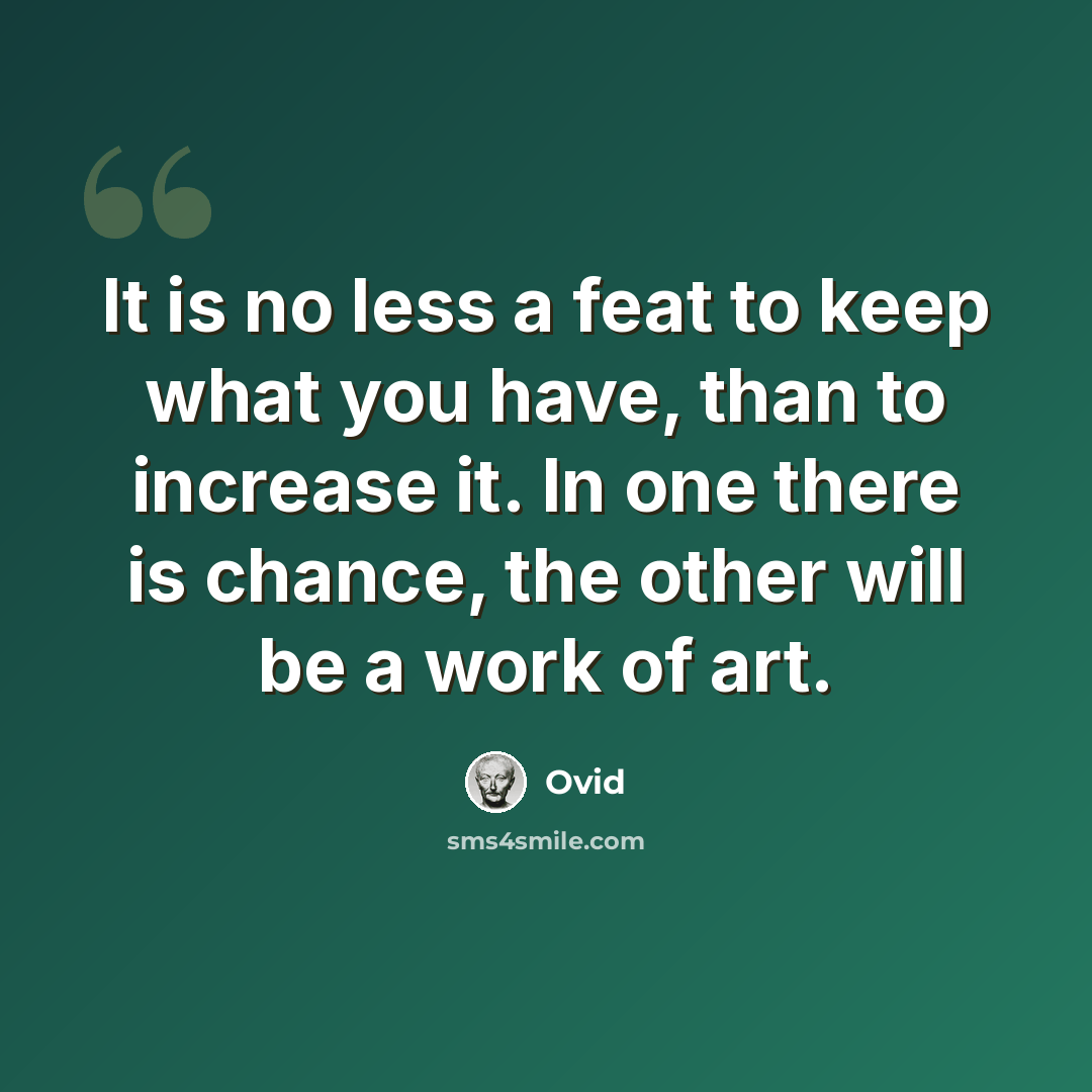 “It is no less a feat to keep what you have, than to increase it. In one there is chance, the other will be a work of art.” quote by Ovid