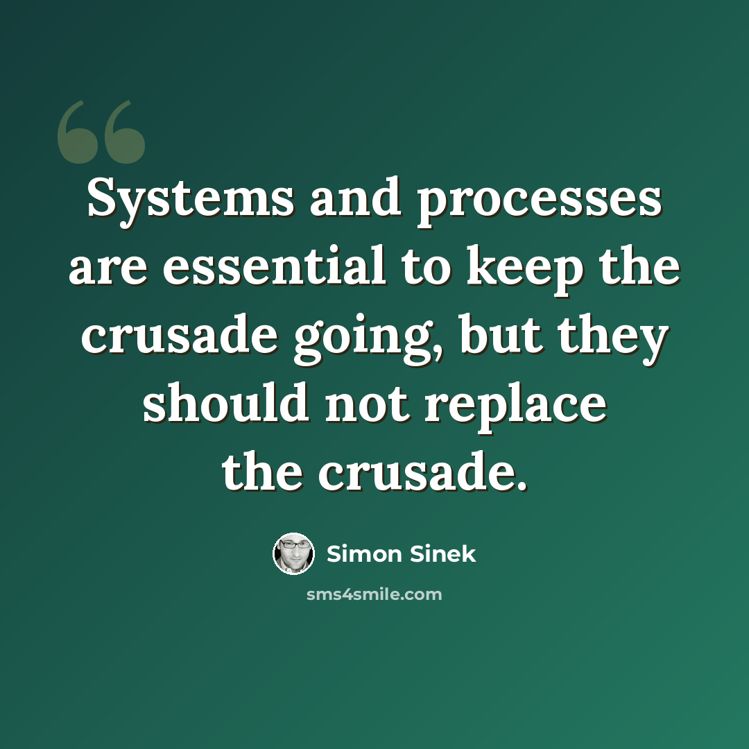 “Systems and processes are essential to keep the crusade going, but they should not replace the crusade.” quote by Simon Sinek