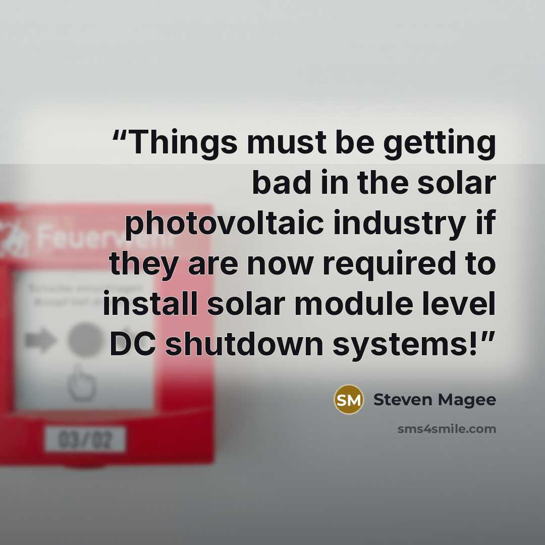 “Things must be getting bad in the solar photovoltaic industry if they are now required to install solar module level DC shutdown systems!” quote by Steven Magee
