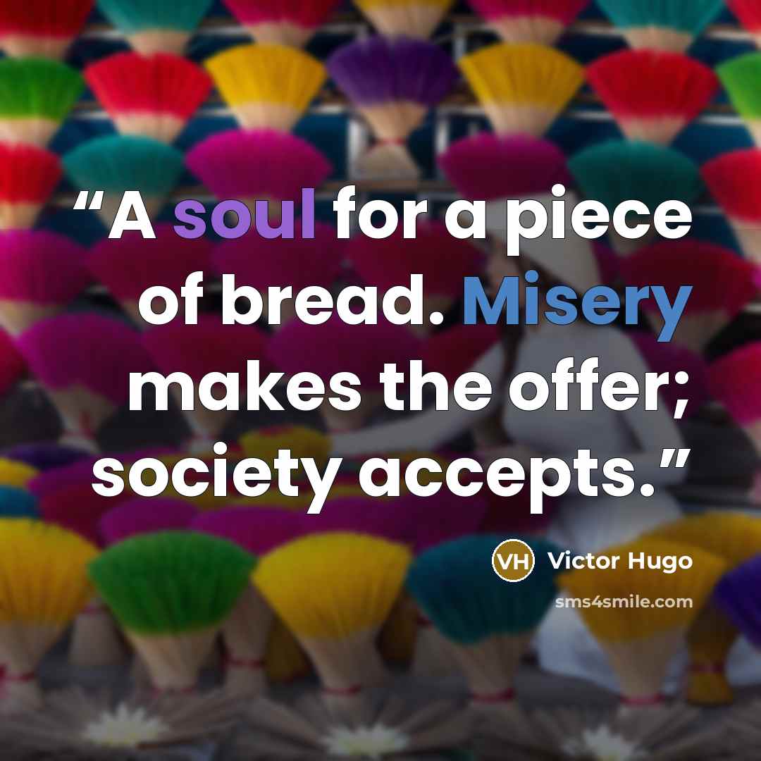“A soul for a piece of bread. Misery makes the offer; society accepts.” quote by Victor Hugo