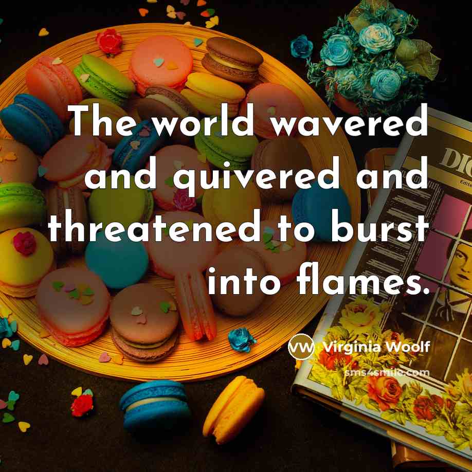 “The world wavered and quivered and threatened to burst into flames.” quote by Virginia Woolf