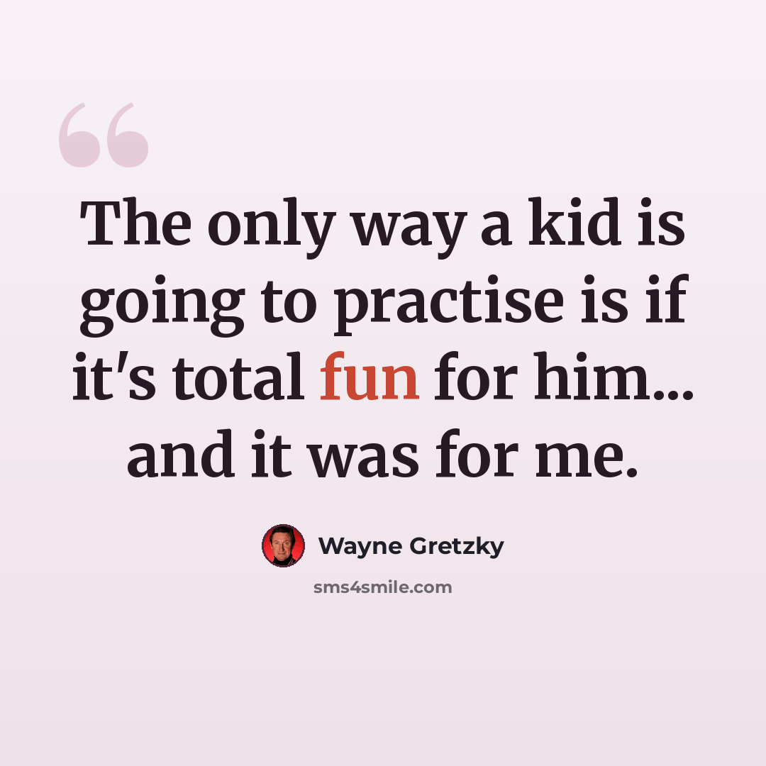 “The only way a kid is going to practise is if it's total fun for him... and it was for me.” quote by Wayne Gretzky