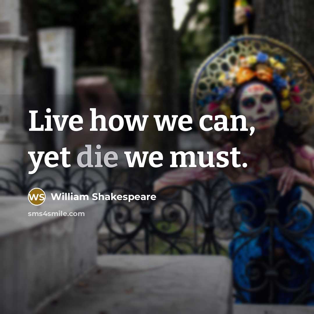 “Live how we can, yet die we must.” quote by William Shakespeare