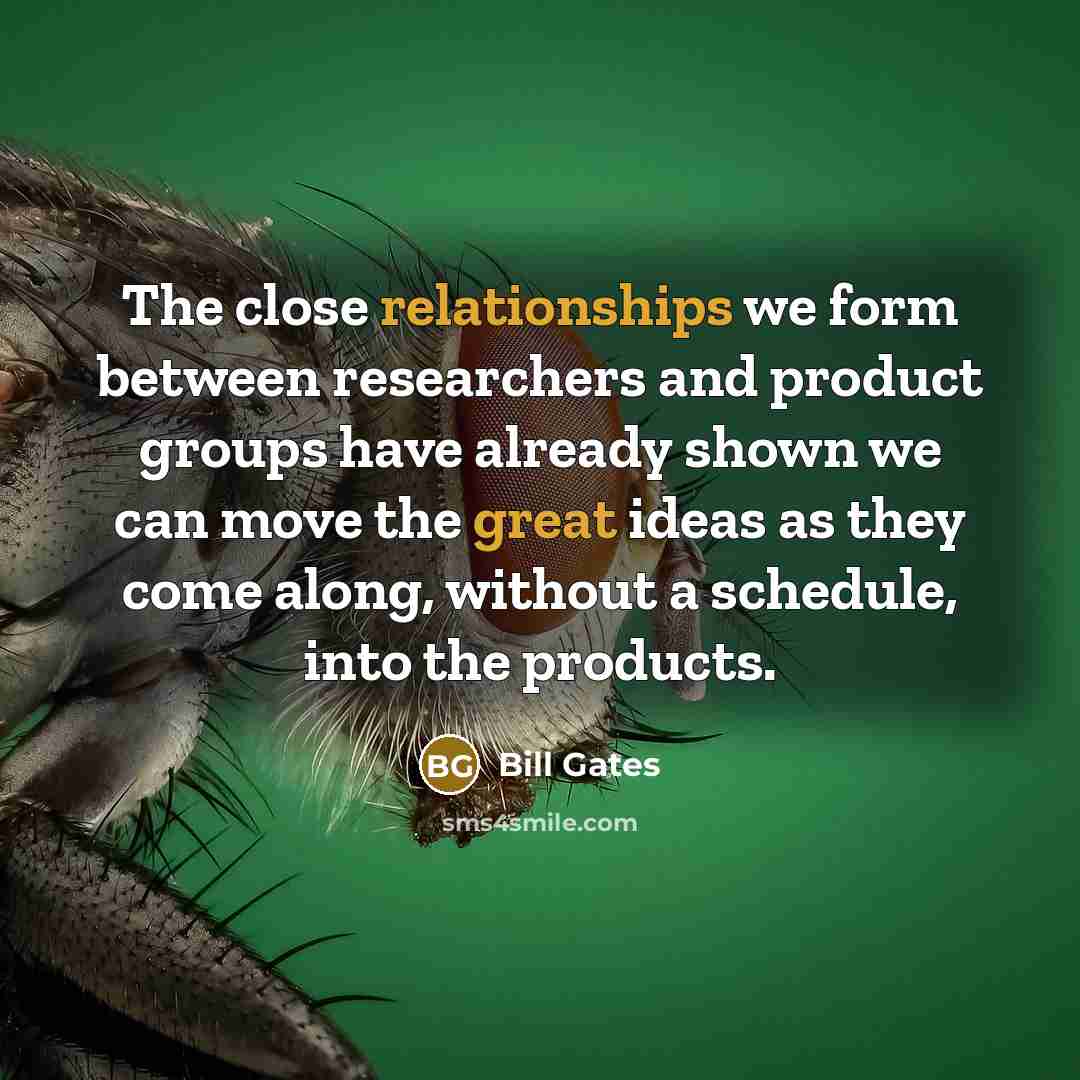 “The close relationships we form between researchers and product groups have already shown we can move the great ideas as they come along, without a schedule, into the products.” quote by Bill Gates