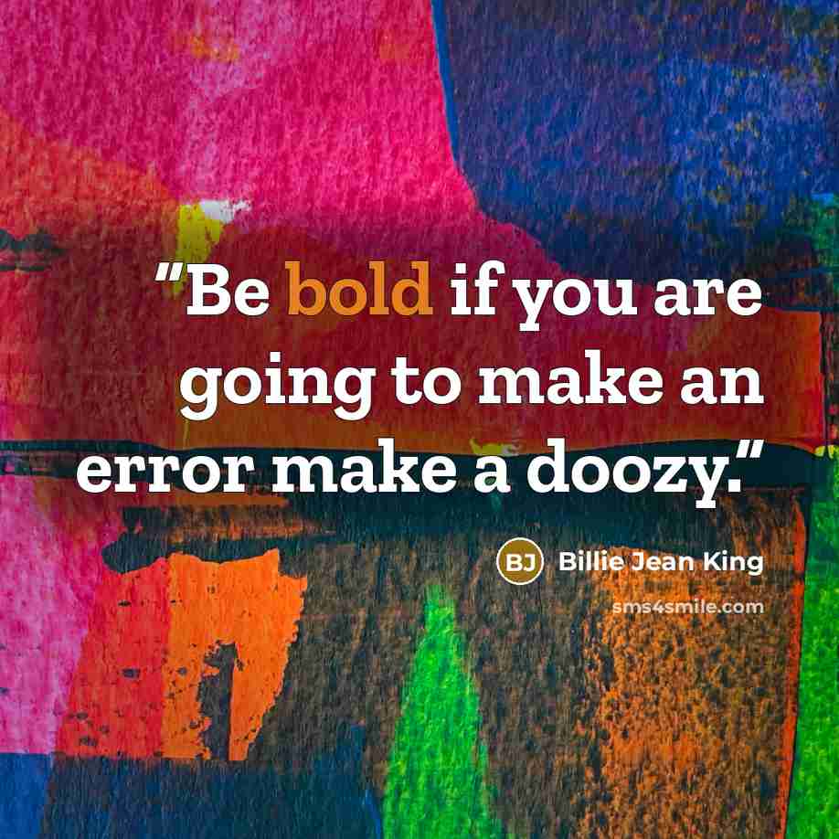 “Be bold if you are going to make an error make a doozy.” quote by Billie Jean King