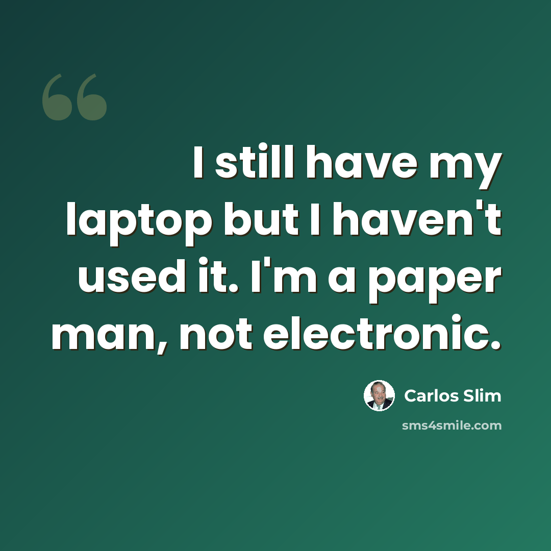 “I still have my laptop but I haven't used it. I'm a paper man, not electronic.” quote by Carlos Slim