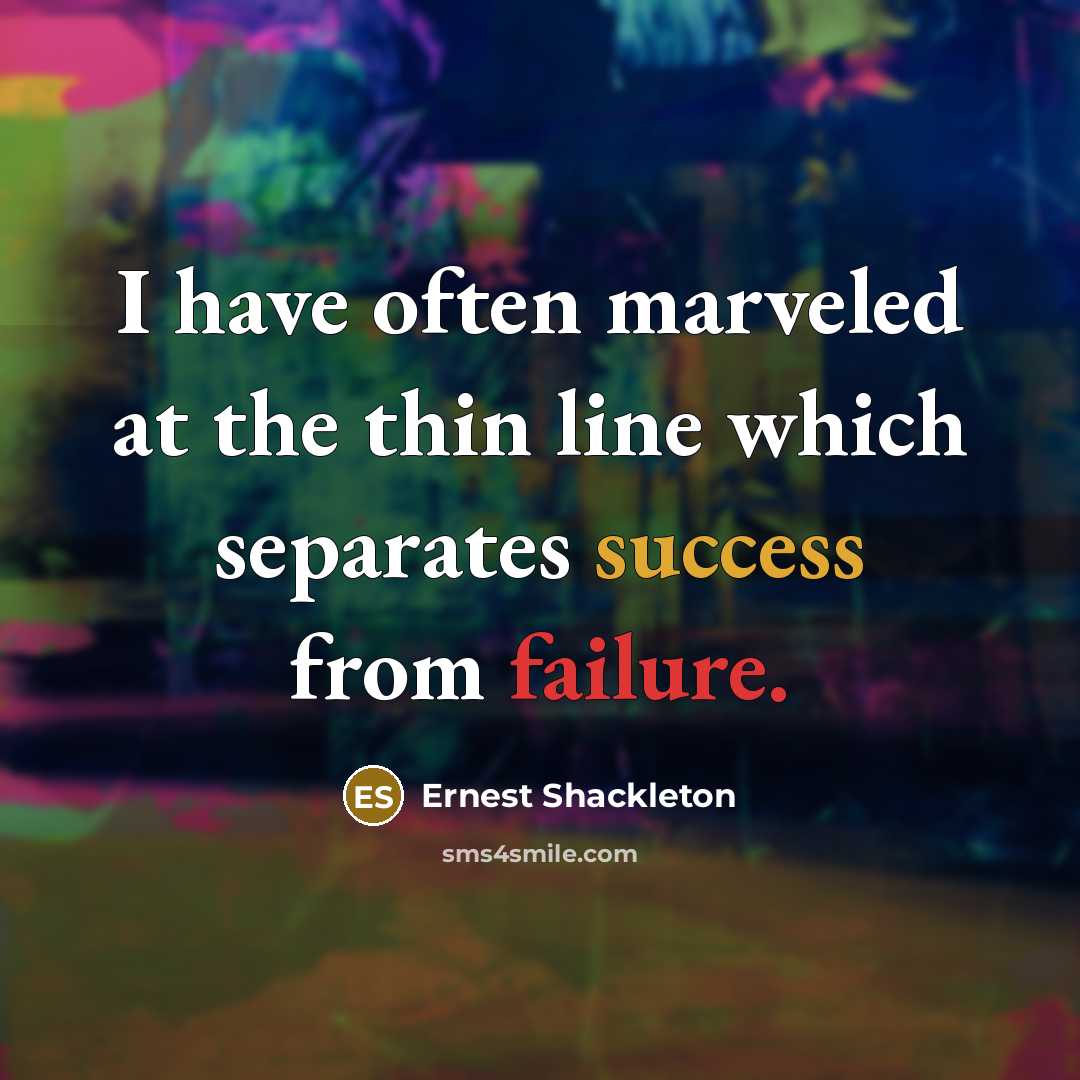 “I have often marveled at the thin line which separates success from failure.” quote by Ernest Shackleton