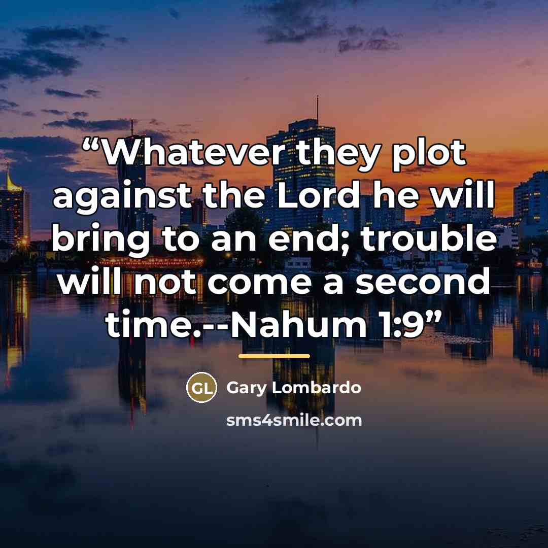 “Whatever they plot against the Lord he will bring to an end; trouble will not come a second time.--Nahum 1:9” quote by Anonymous