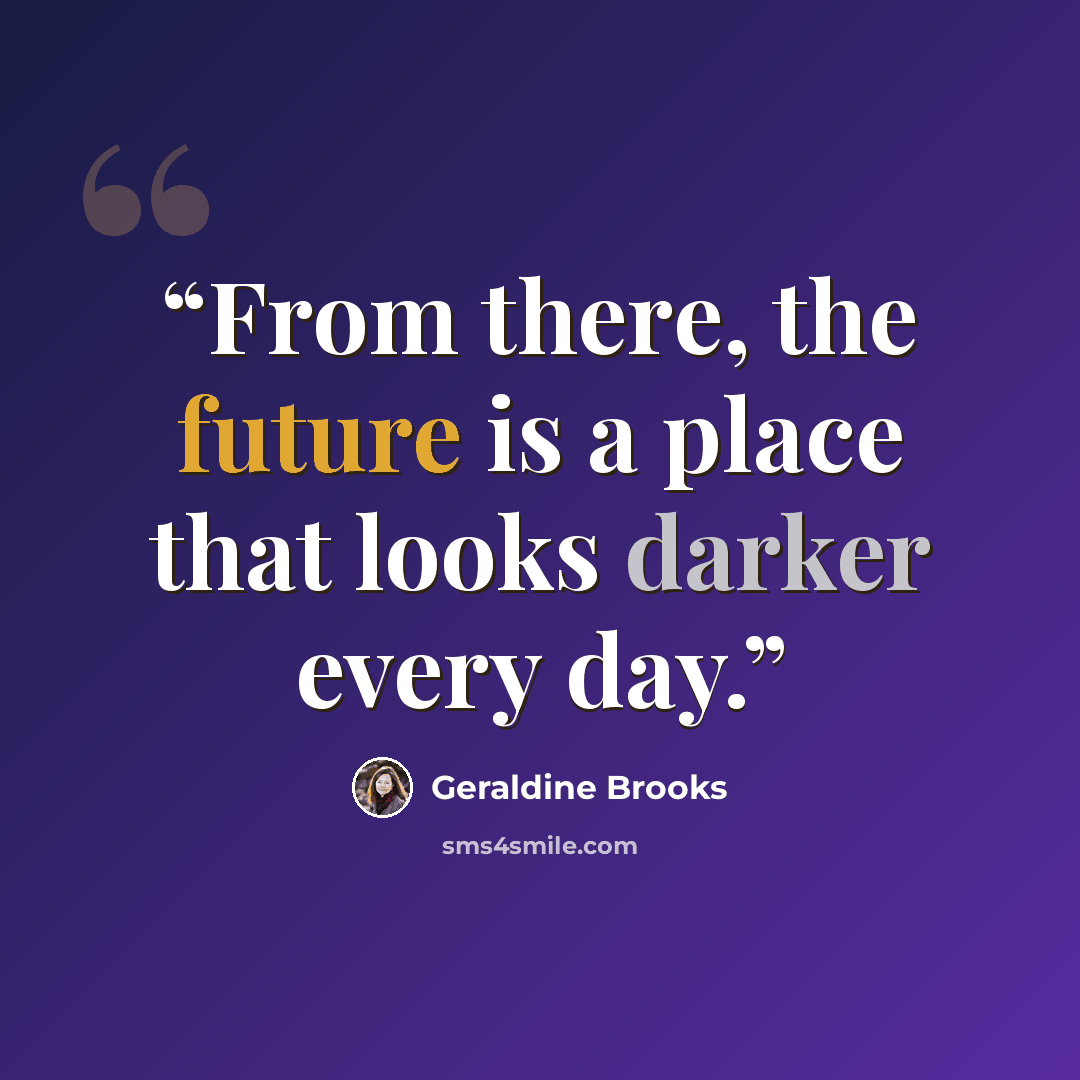 “From there, the future is a place that looks darker every day.” quote by Geraldine Brooks