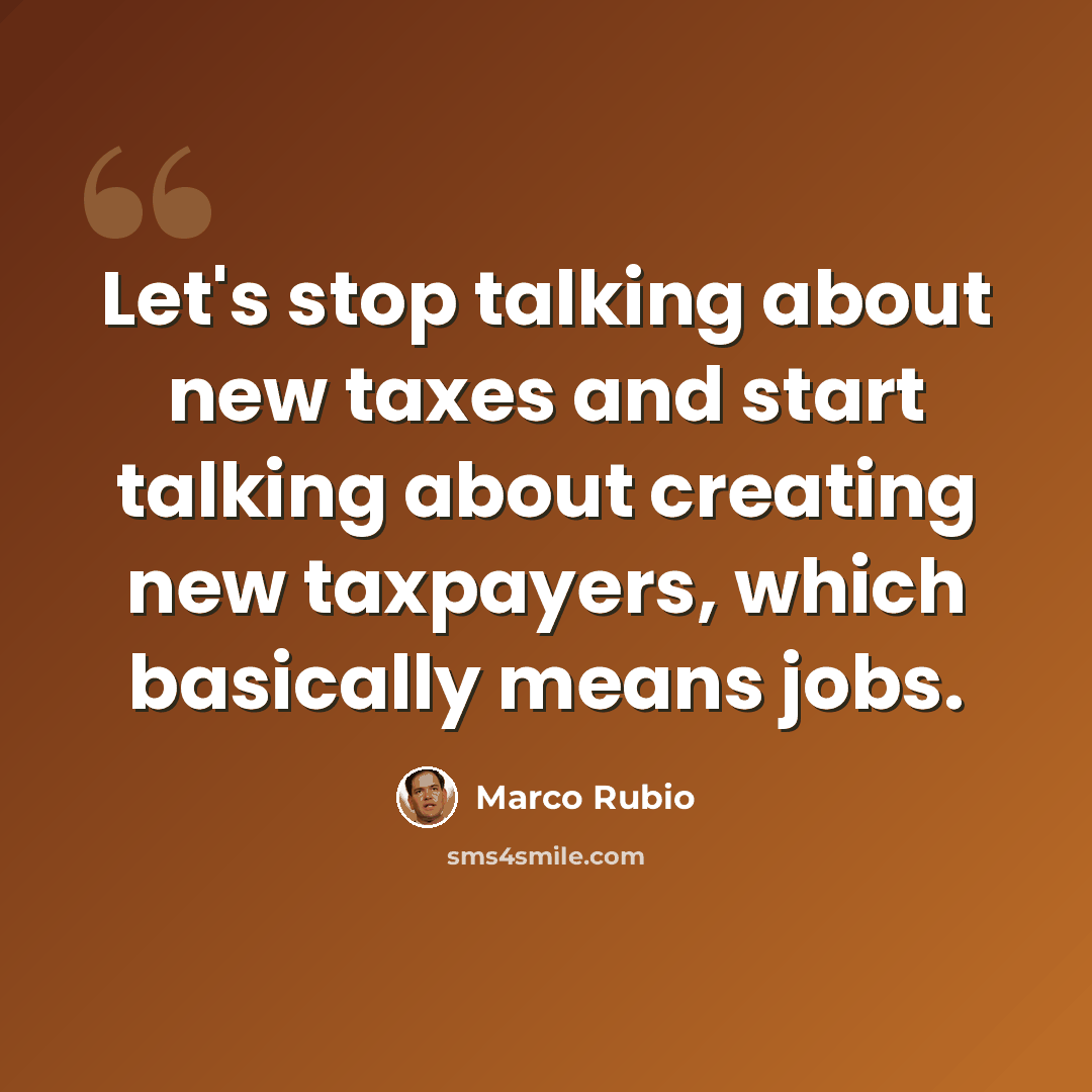 “Let's stop talking about new taxes and start talking about creating new taxpayers, which basically means jobs.” quote by Marco Rubio