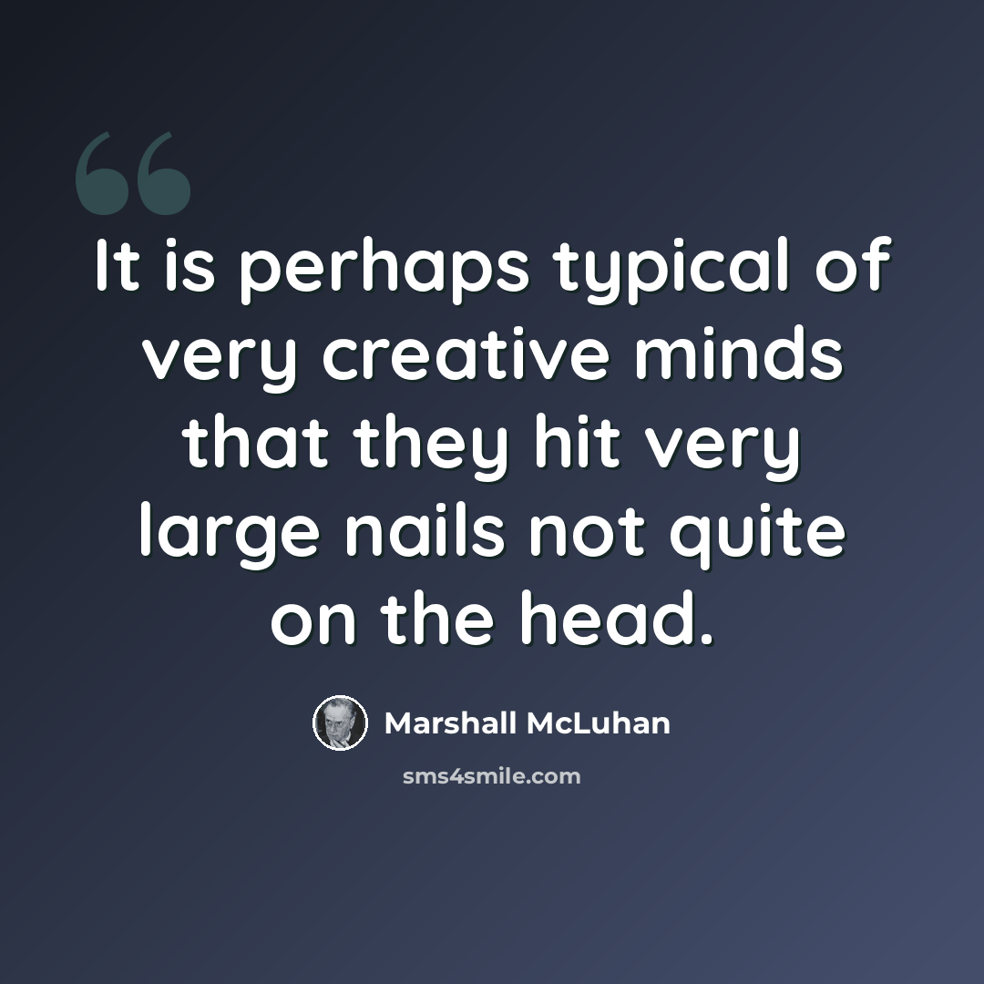 “It is perhaps typical of very creative minds that they hit very large nails not quite on the head.” quote by Marshall McLuhan