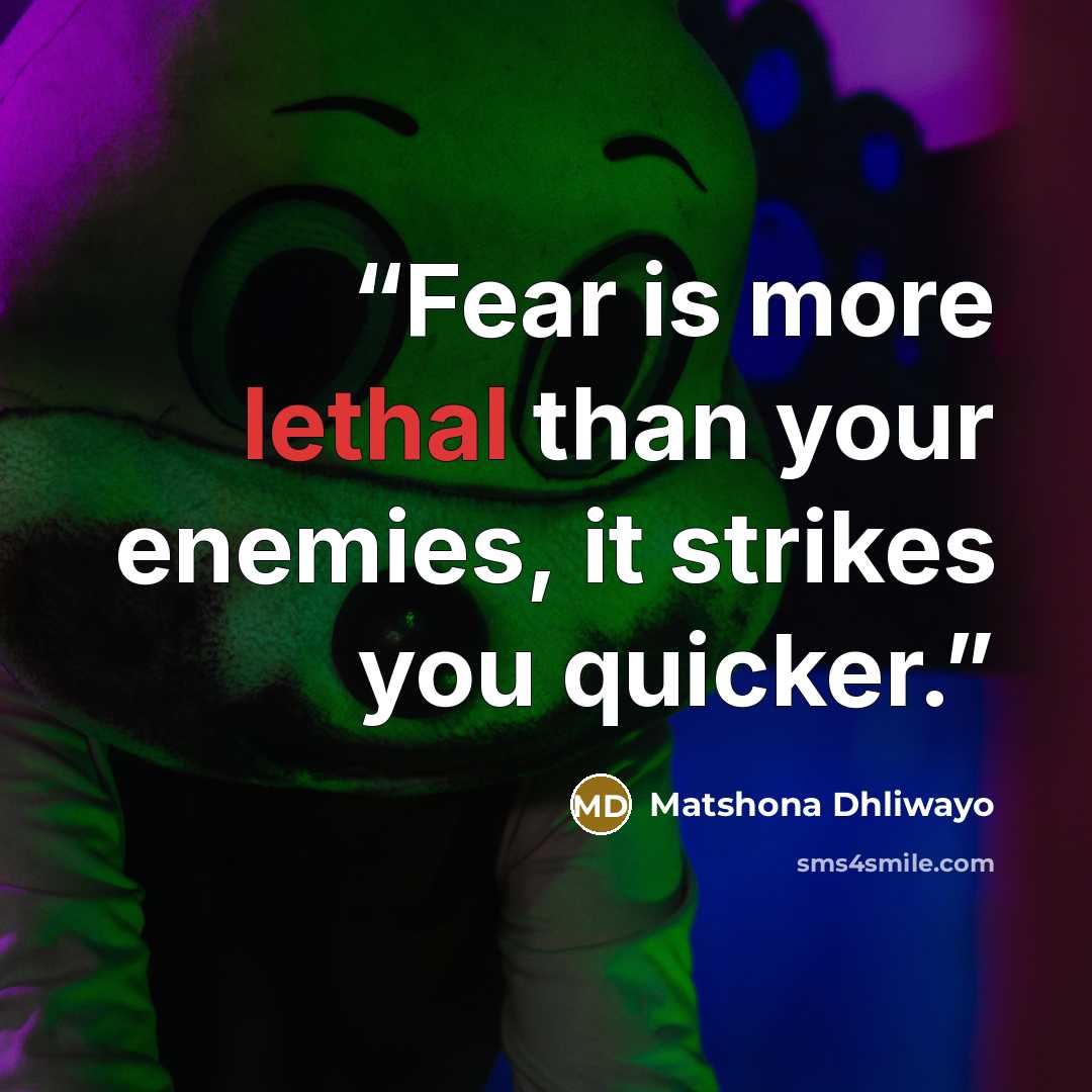 “Fear is more lethal than your enemies, it strikes you quicker.” quote by Matshona Dhliwayo