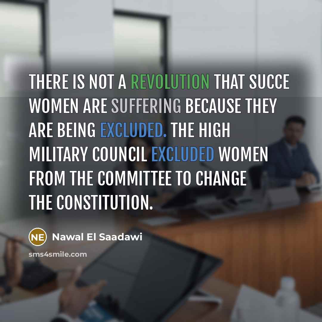 “There is not a revolution that succe Women are suffering because they are being excluded. The high military council excluded women from the committee to change the constitution.” quote by Nawal El Saadawi