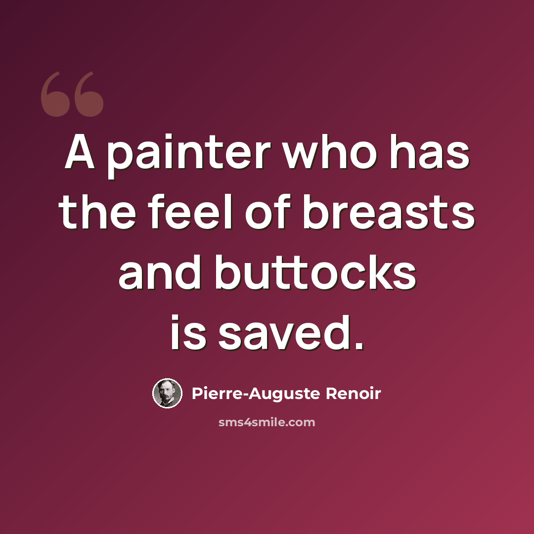 “A painter who has the feel of breasts and buttocks is saved.” quote by Pierre-Auguste Renoir