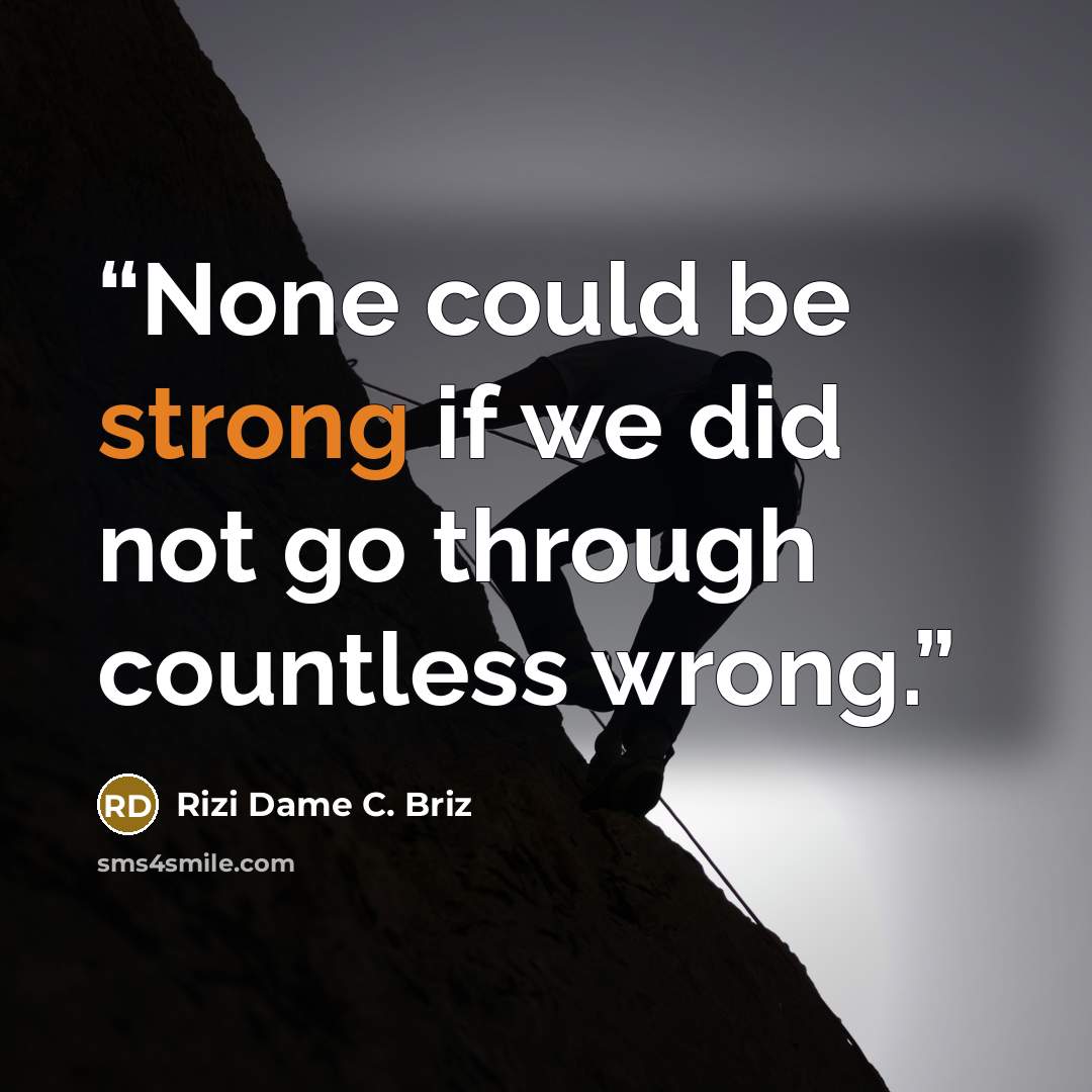 “None could be strong if we did not go through countless wrong.” quote by Rizi Dame C. Briz