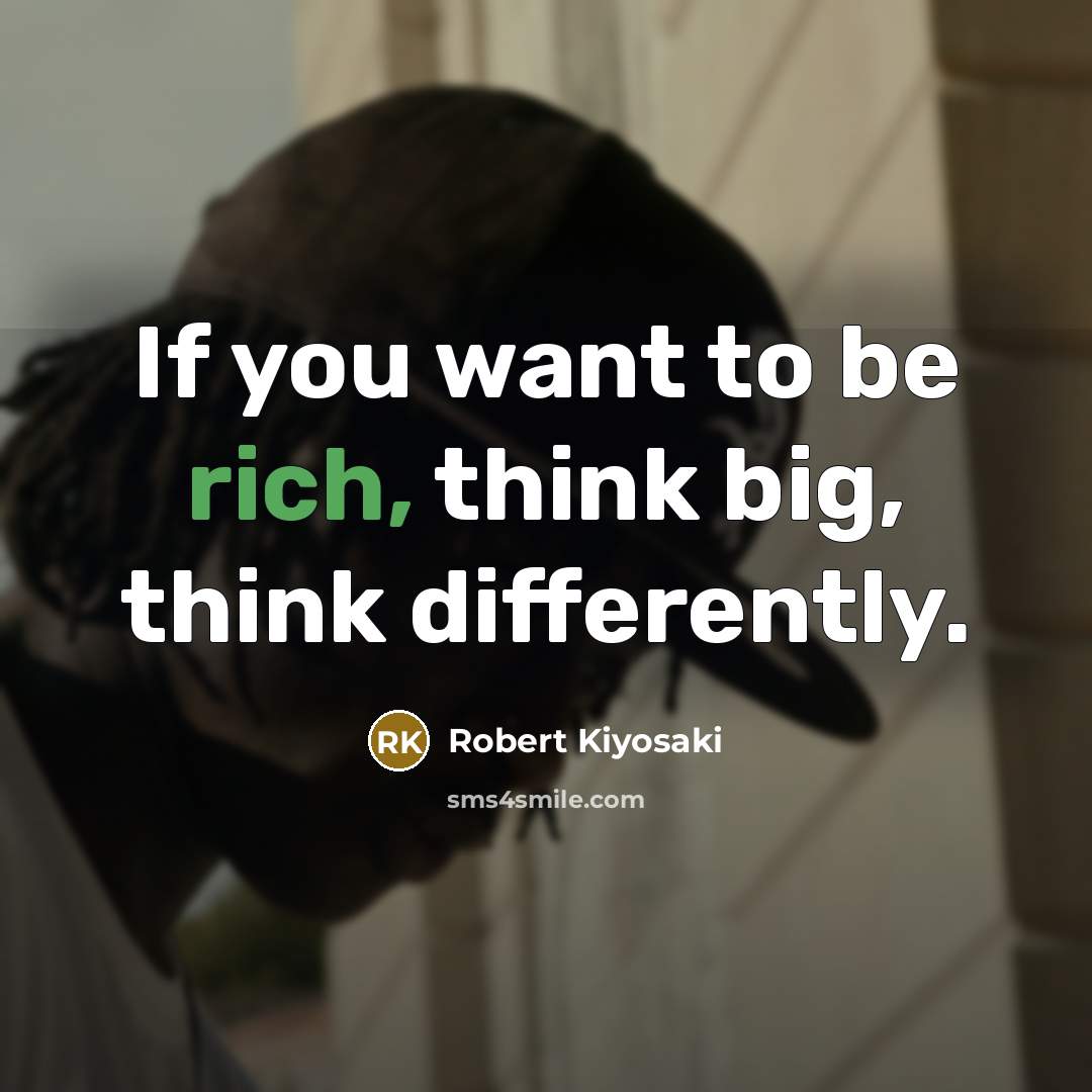 “If you want to be rich, think big, think differently.” quote by Robert Kiyosaki