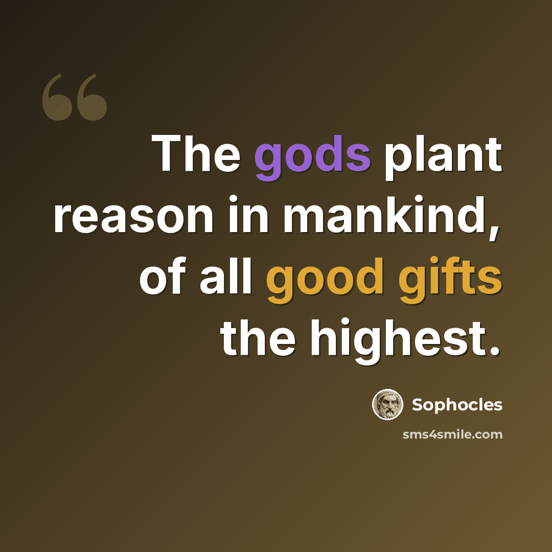 “The gods plant reason in mankind, of all good gifts the highest.” quote by Sophocles