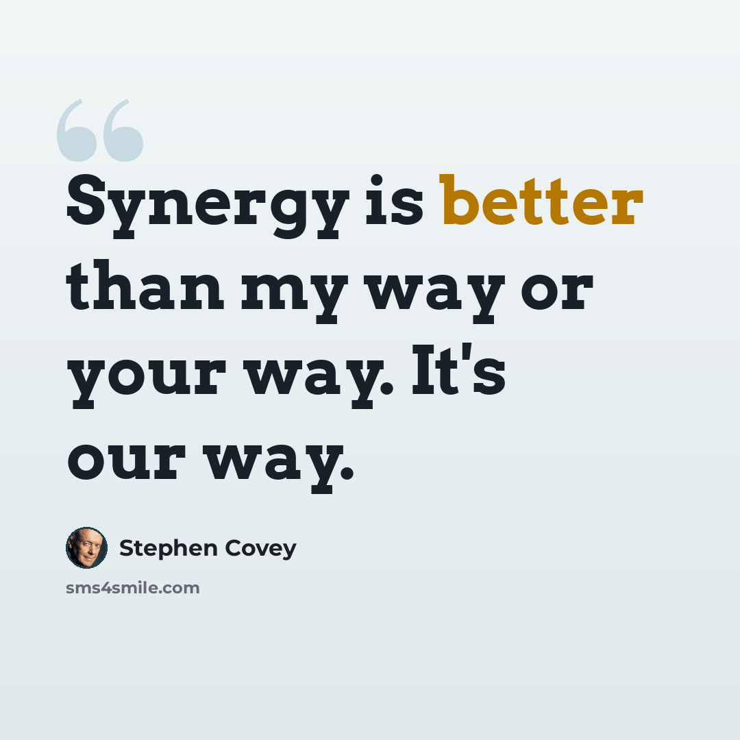 “Synergy is better than my way or your way. It's our way.” quote by Stephen Covey
