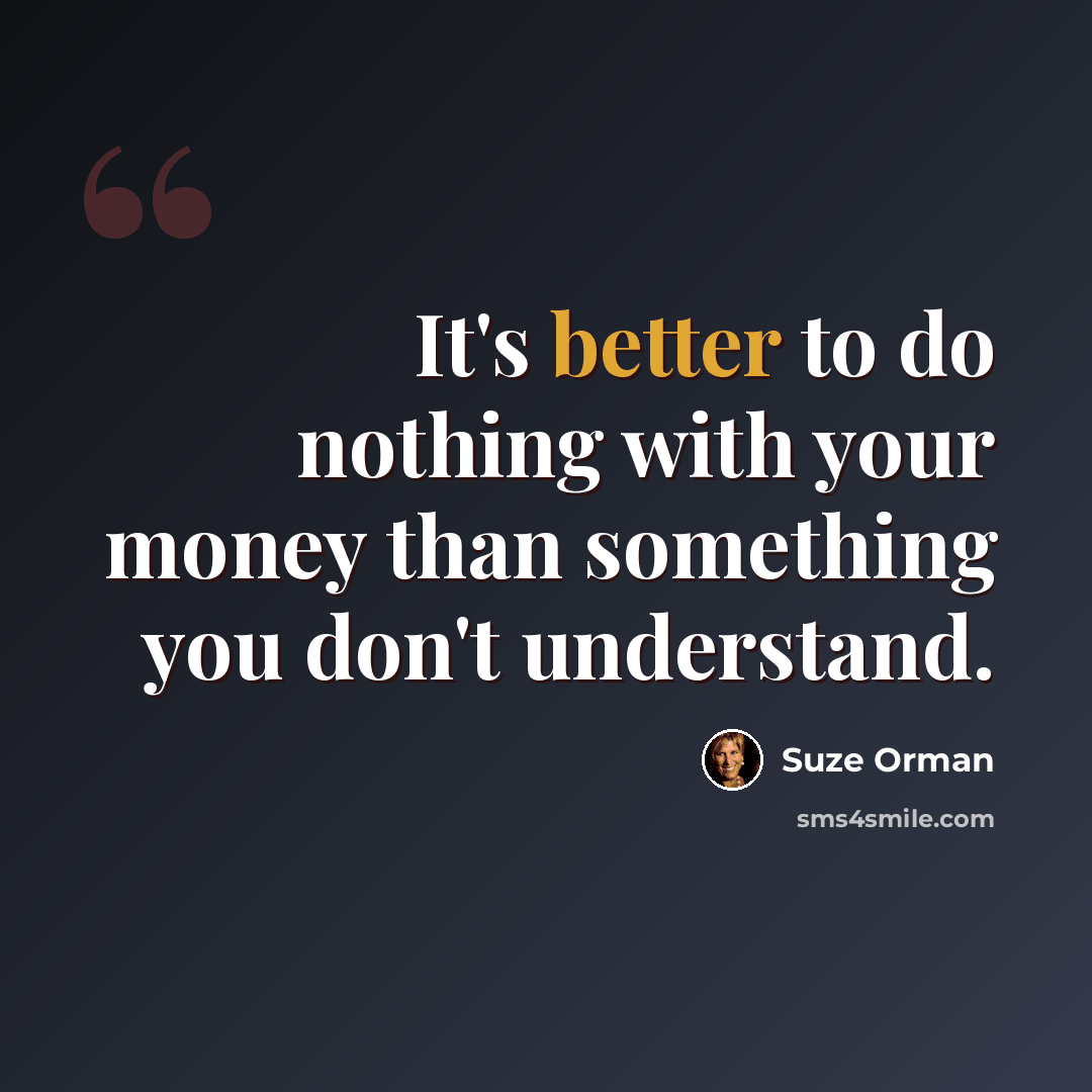 “It's better to do nothing with your money than something you don't understand.” quote by Suze Orman