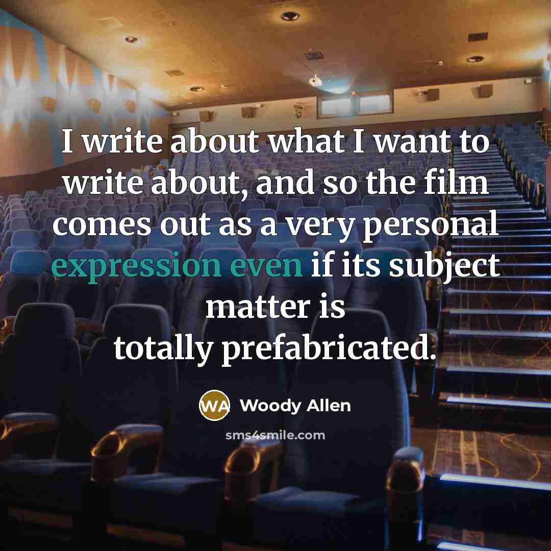 “I write about what I want to write about, and so the film comes out as a very personal expression even if its subject matter is totally prefabricated.” quote by Woody Allen