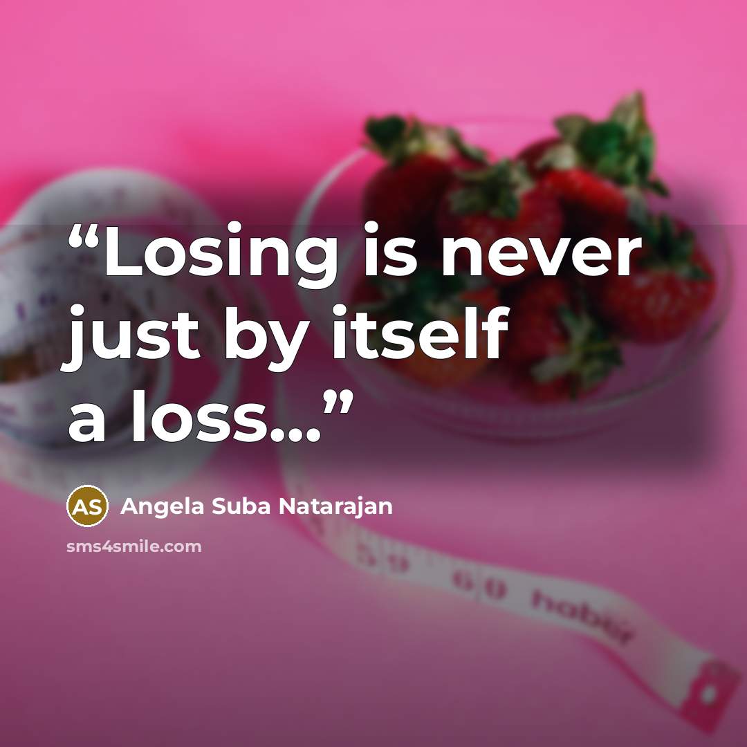“Losing is never just by itself a loss...” quote by Angela Suba Natarajan