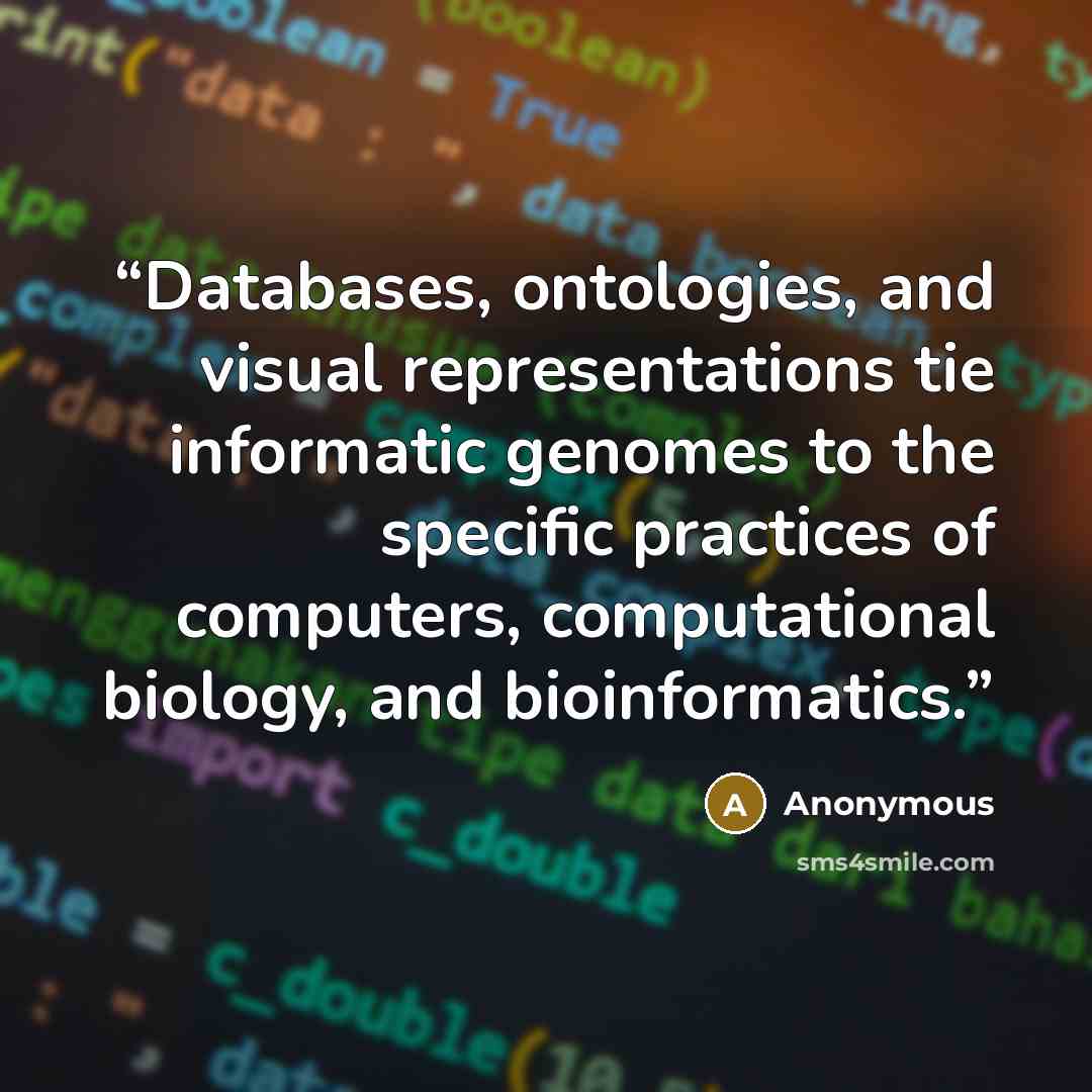 “Databases, ontologies, and visual representations tie informatic genomes to the specific practices of computers, computational biology, and bioinformatics.” quote by Anonymous