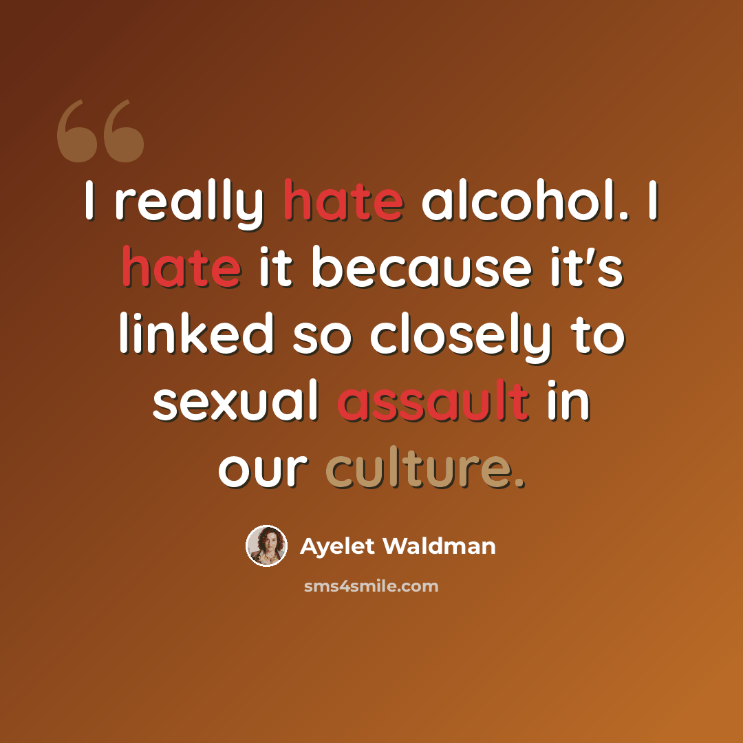 “I really hate alcohol. I hate it because it's linked so closely to sexual assault in our culture.” quote by Ayelet Waldman