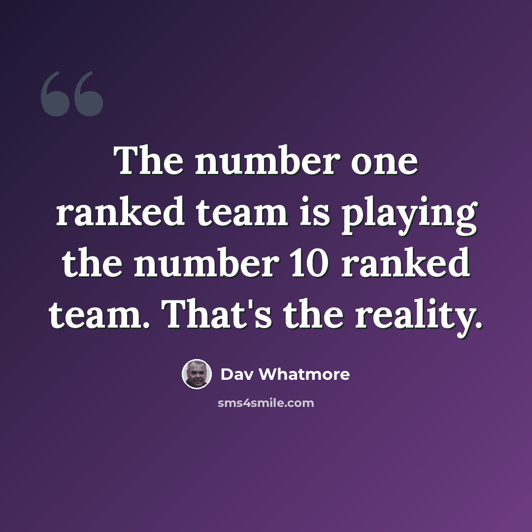“The number one ranked team is playing the number 10 ranked team. That's the reality.” quote by Dav Whatmore
