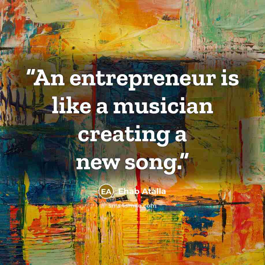 “An entrepreneur is like a musician creating a new song.” quote by Ehab Atalla