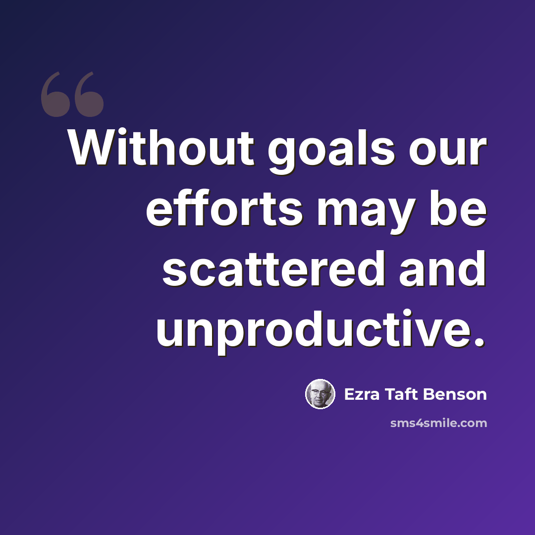 “Without goals our efforts may be scattered and unproductive.” quote by Ezra Taft Benson