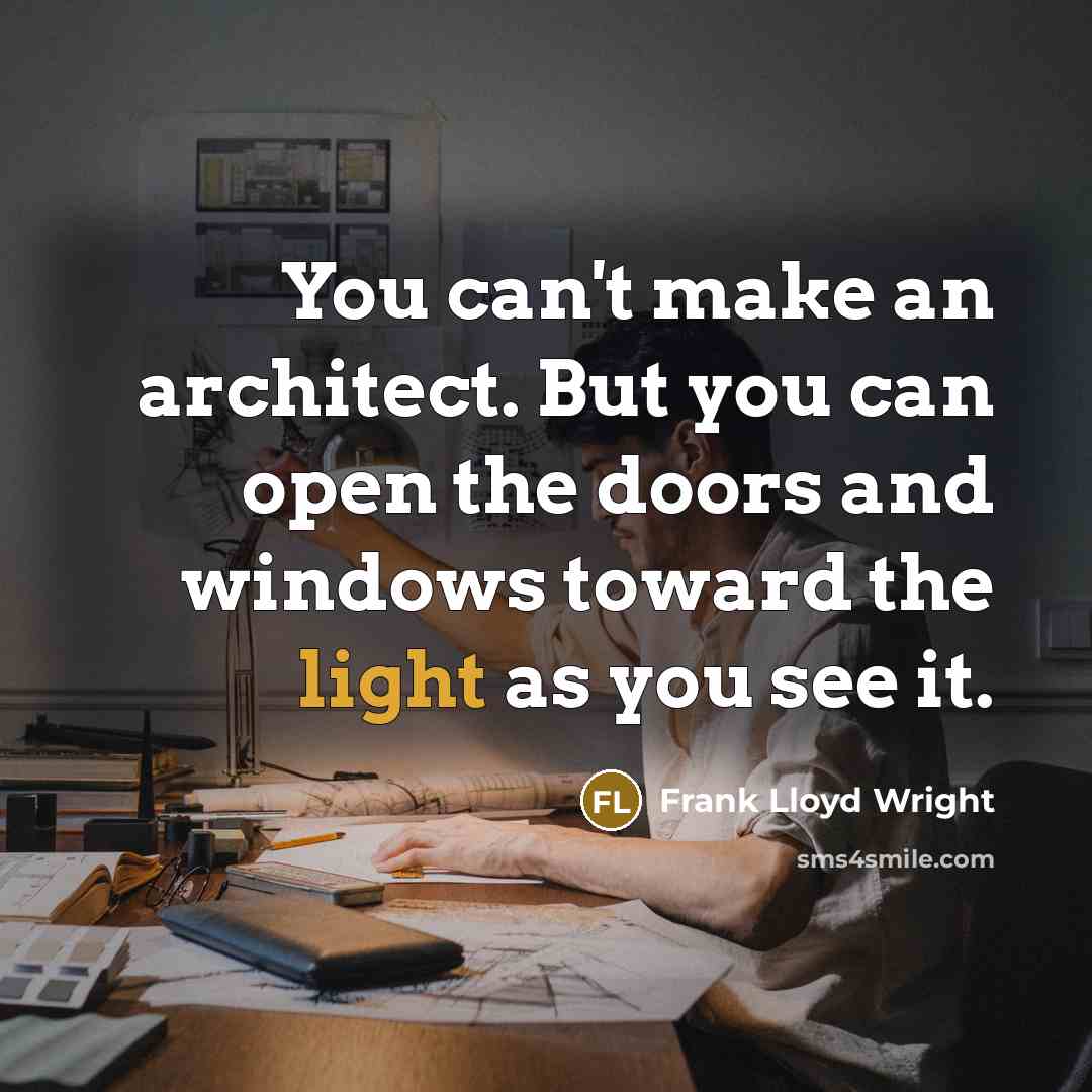 “You can't make an architect. But you can open the doors and windows toward the light as you see it.” quote by Frank Lloyd Wright