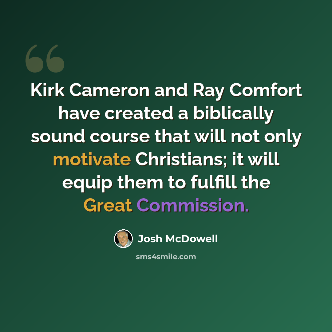 “Kirk Cameron and Ray Comfort have created a biblically sound course that will not only motivate Christians; it will equip them to fulfill the Great Commission.” quote by Josh McDowell