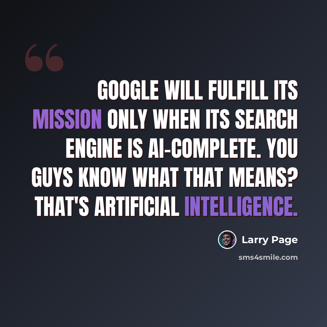 “Google will fulfill its mission only when its search engine is AI-complete. You guys know what that means? That's artificial intelligence.” quote by Larry Page