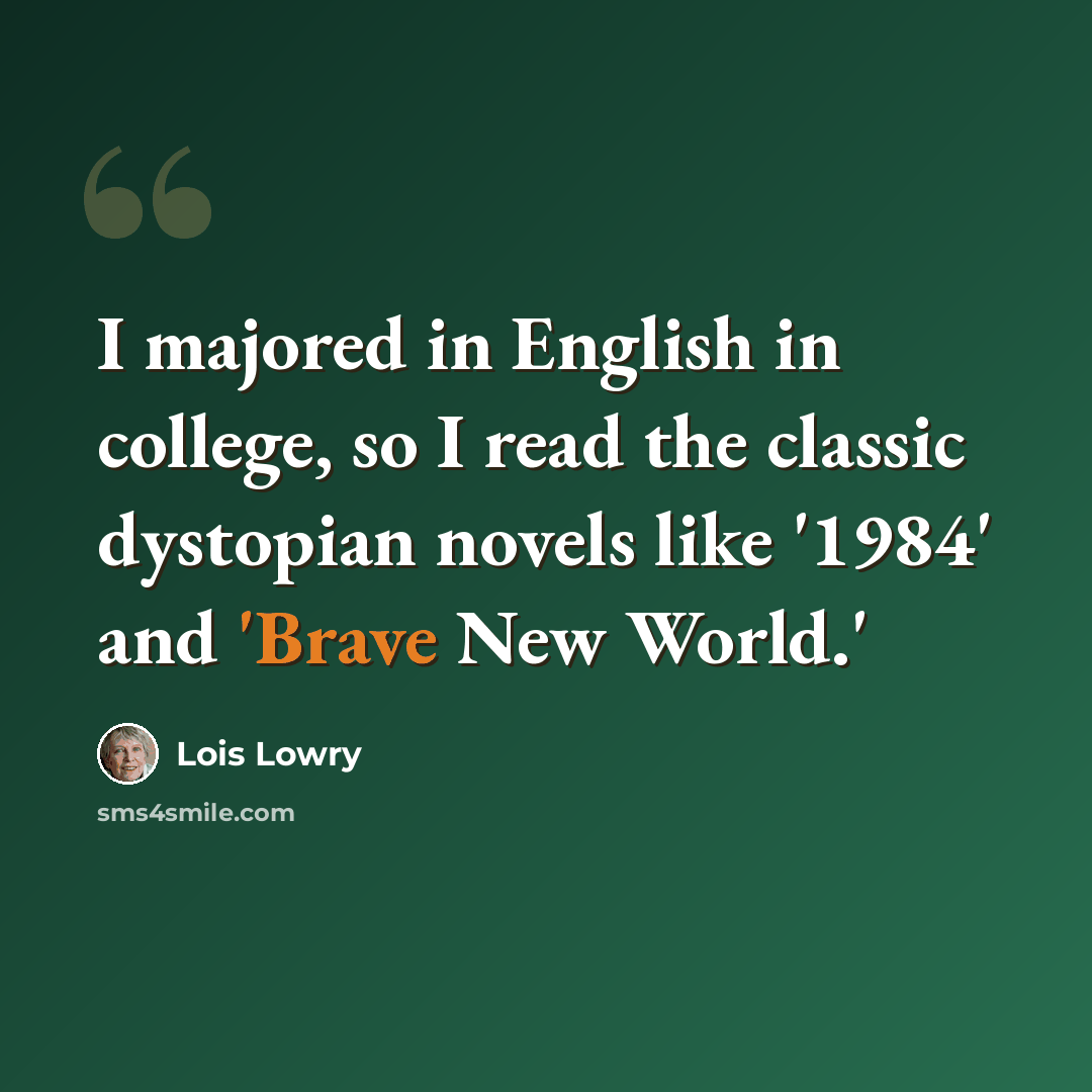 “I majored in English in college, so I read the classic dystopian novels like '1984' and 'Brave New World.'” quote by Lois Lowry