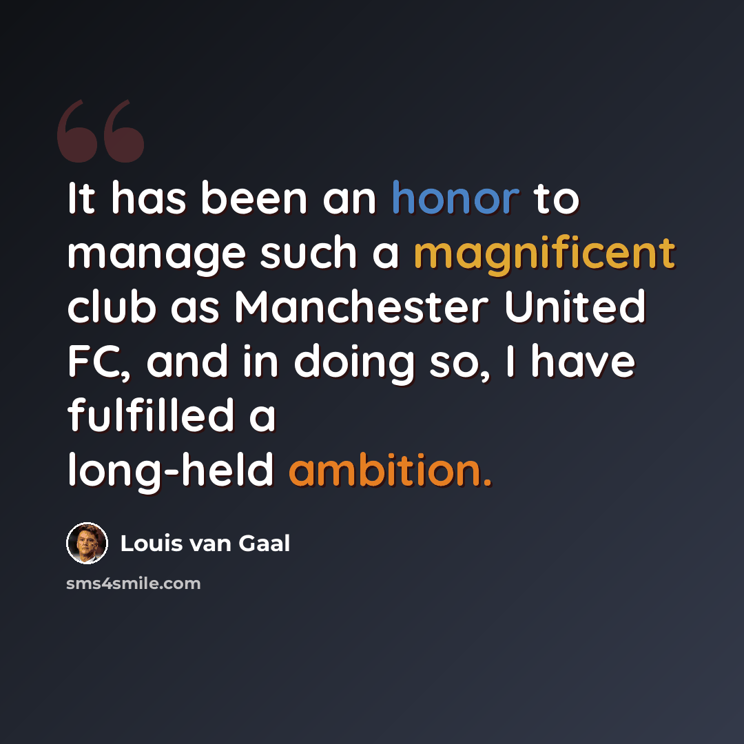 “It has been an honor to manage such a magnificent club as Manchester United FC, and in doing so, I have fulfilled a long-held ambition.” quote by Louis van Gaal