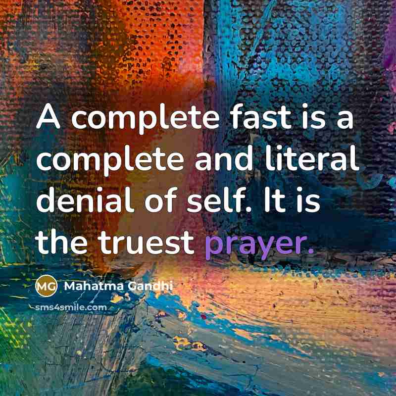 “A complete fast is a complete and literal denial of self. It is the truest prayer.” quote by Mahatma Gandhi