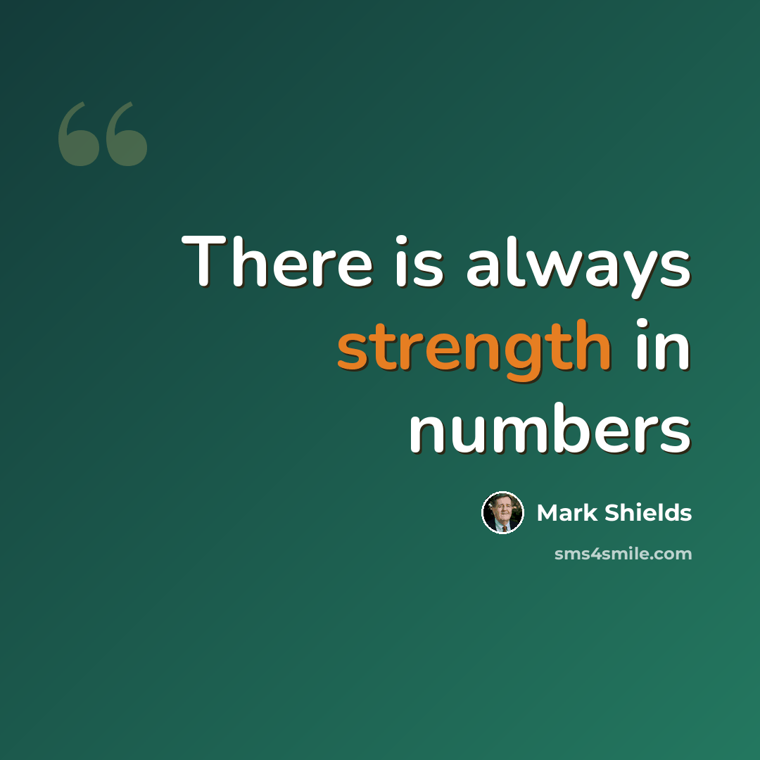 “There is always strength in numbers” quote by Mark Shields