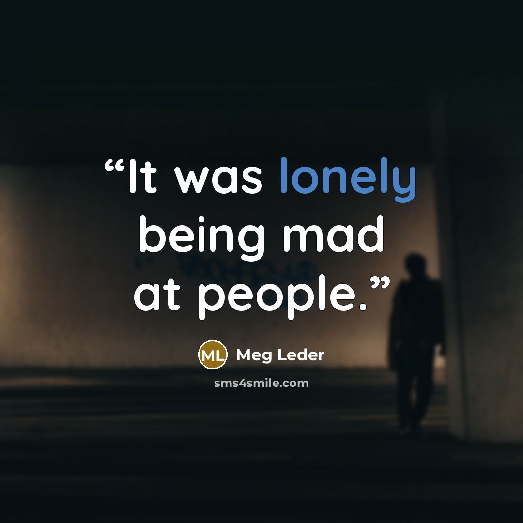“It was lonely being mad at people.” quote by Meg Leder